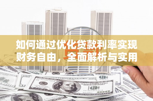 拜城如何通过优化贷款利率实现财务自由，全面解析与实用策略