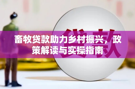 拜城畜牧贷款助力乡村振兴，政策解读与实操指南