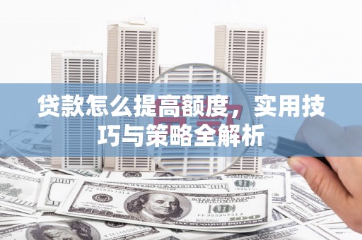 拜城贷款怎么提高额度，实用技巧与策略全解析