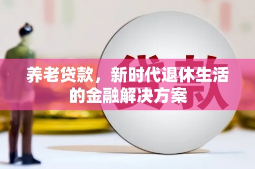 拜城养老贷款，新时代退休生活的金融解决方案