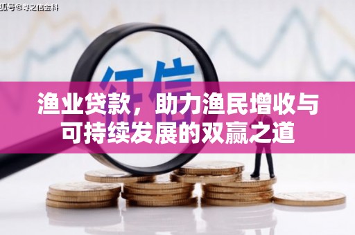 拜城渔业贷款，助力渔民增收与可持续发展的双赢之道