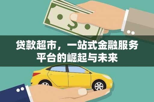 拜城贷款超市，一站式金融服务平台的崛起与未来