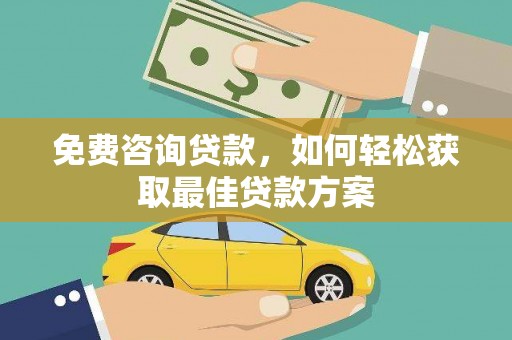 拜城免费咨询贷款，如何轻松获取最佳贷款方案