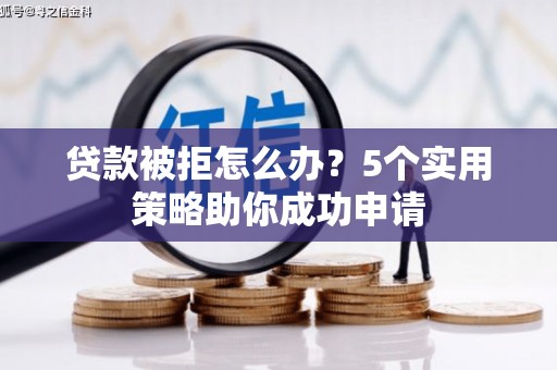 拜城贷款被拒怎么办？5个实用策略助你成功申请