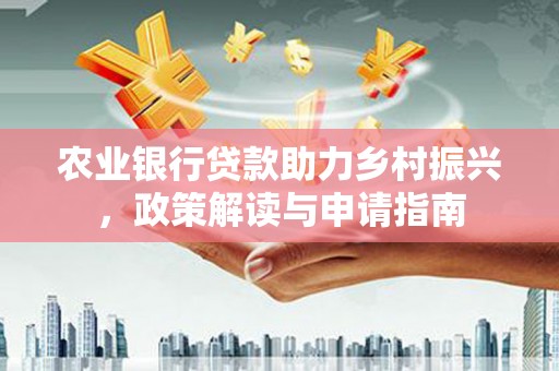 拜城农业银行贷款助力乡村振兴，政策解读与申请指南