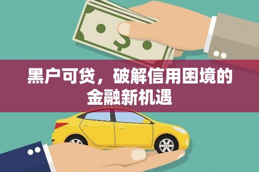 拜城黑户可贷，破解信用困境的金融新机遇