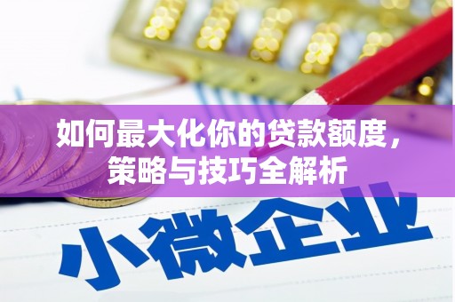 拜城如何最大化你的贷款额度，策略与技巧全解析