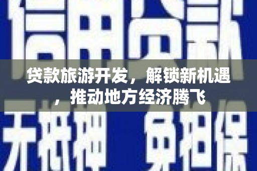 拜城贷款旅游开发，解锁新机遇，推动地方经济腾飞