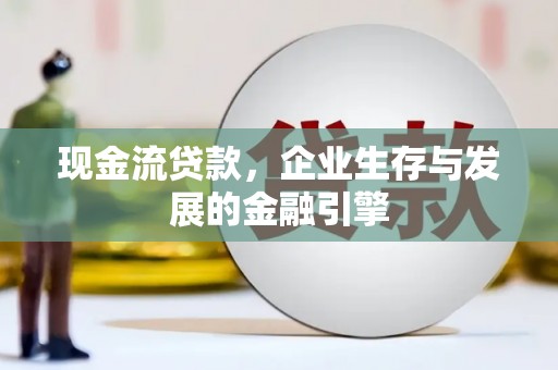 拜城现金流贷款，企业生存与发展的金融引擎