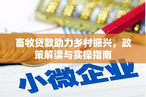 拜城畜牧贷款助力乡村振兴，政策解读与实操指南