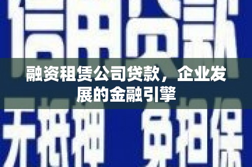 拜城融资租赁公司贷款，企业发展的金融引擎