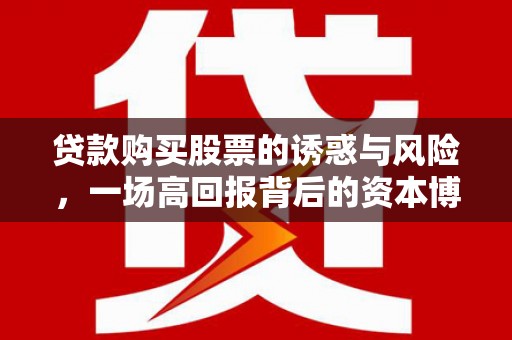 拜城贷款购买股票的诱惑与风险，一场高回报背后的资本博弈
