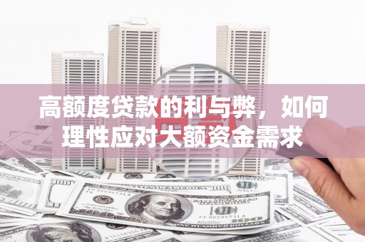 拜城高额度贷款的利与弊，如何理性应对大额资金需求