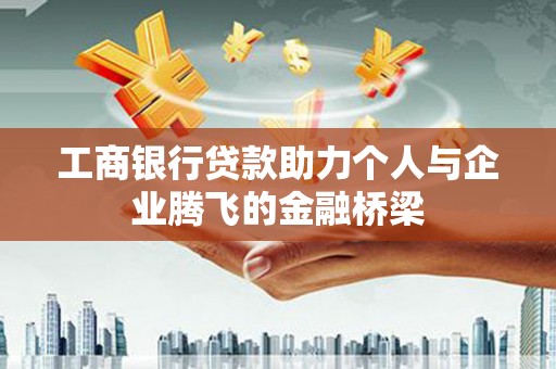 拜城工商银行贷款助力个人与企业腾飞的金融桥梁