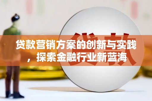 拜城贷款营销方案的创新与实践，探索金融行业新蓝海
